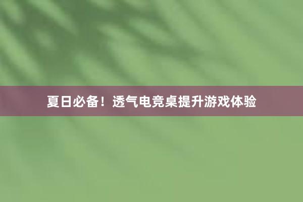 夏日必备！透气电竞桌提升游戏体验