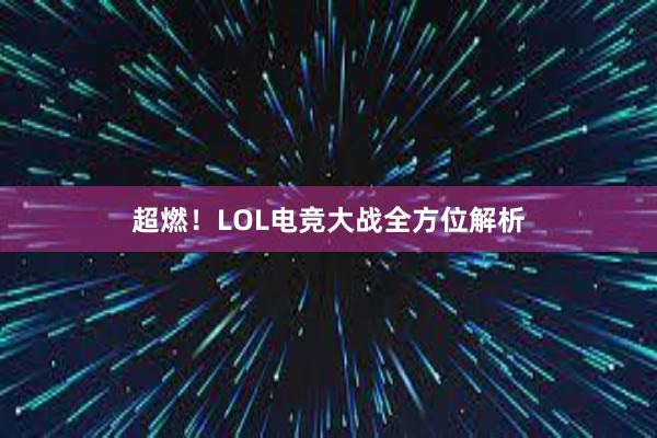 超燃！LOL电竞大战全方位解析