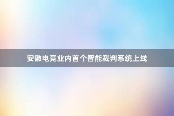 安徽电竞业内首个智能裁判系统上线