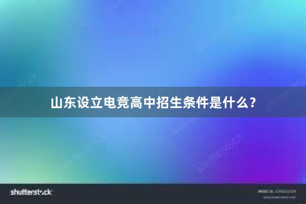 山东设立电竞高中招生条件是什么？