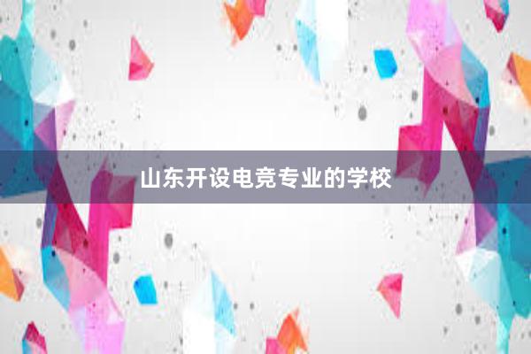 山东开设电竞专业的学校