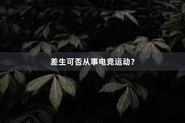 差生可否从事电竞运动？