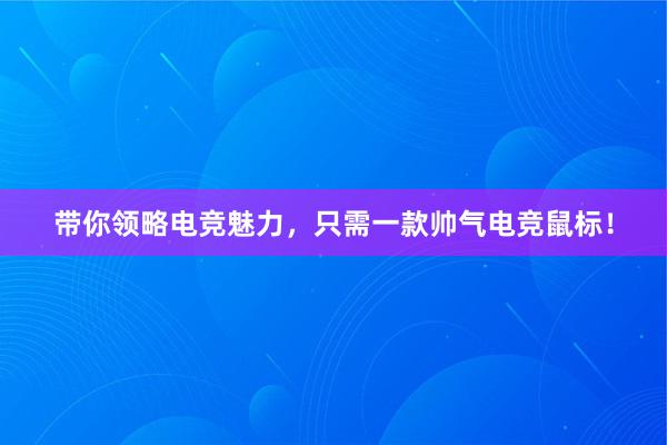 带你领略电竞魅力，只需一款帅气电竞鼠标！