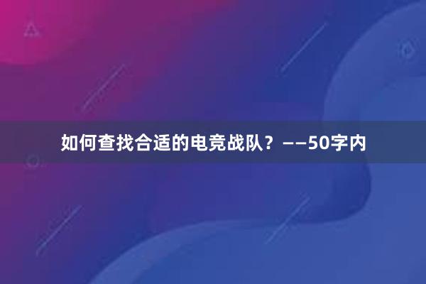 如何查找合适的电竞战队？——50字内