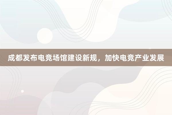 成都发布电竞场馆建设新规，加快电竞产业发展