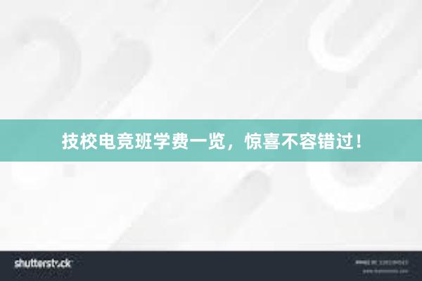 技校电竞班学费一览，惊喜不容错过！