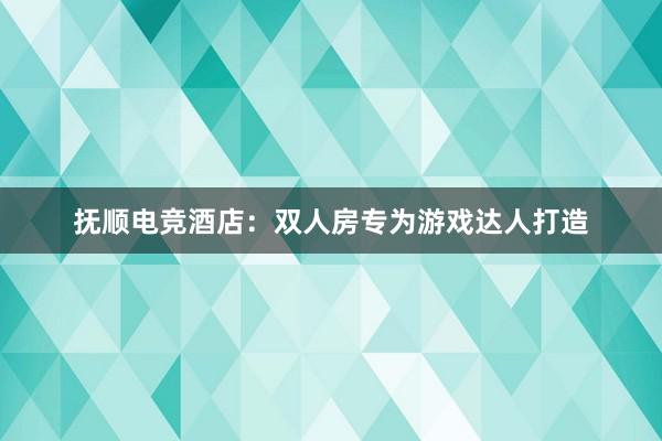 抚顺电竞酒店：双人房专为游戏达人打造