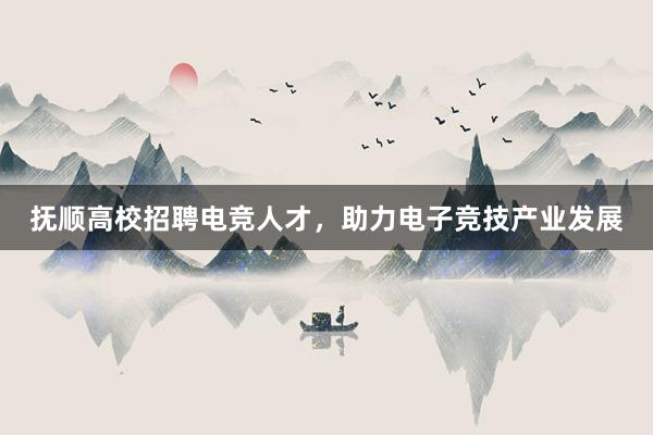 抚顺高校招聘电竞人才，助力电子竞技产业发展