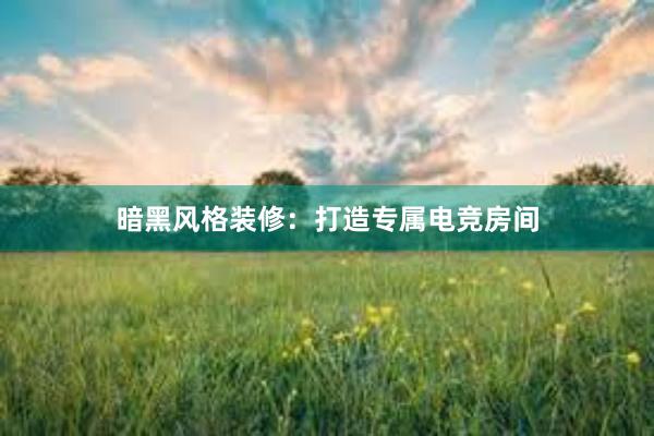 暗黑风格装修：打造专属电竞房间