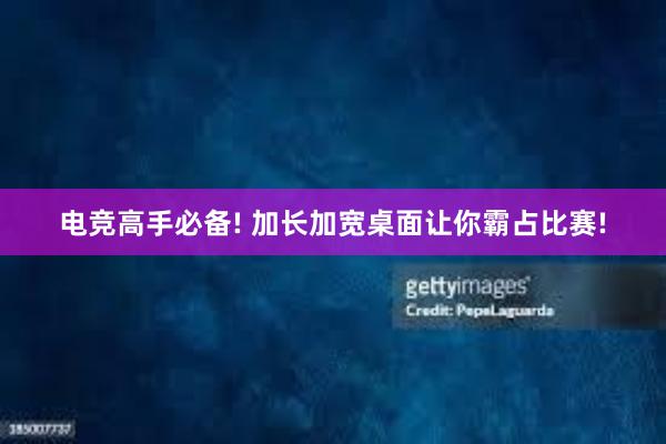 电竞高手必备! 加长加宽桌面让你霸占比赛!