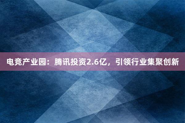 电竞产业园：腾讯投资2.6亿，引领行业集聚创新