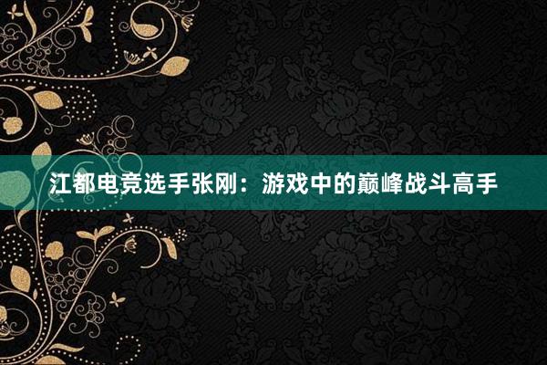 江都电竞选手张刚：游戏中的巅峰战斗高手