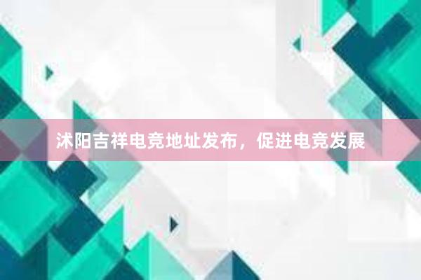 沭阳吉祥电竞地址发布，促进电竞发展