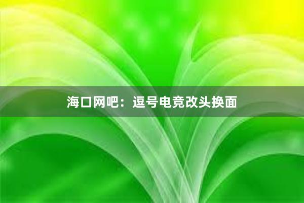 海口网吧：逗号电竞改头换面