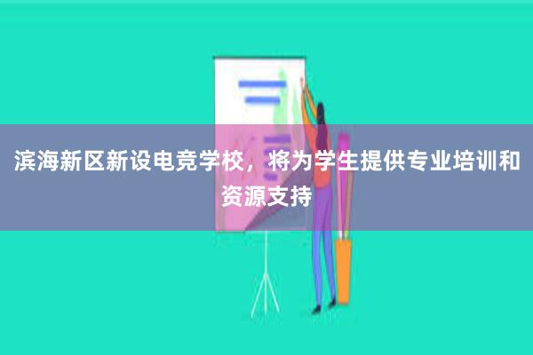 滨海新区新设电竞学校，将为学生提供专业培训和资源支持