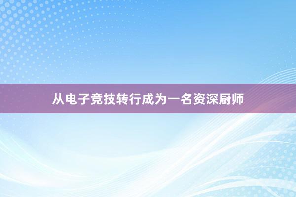 从电子竞技转行成为一名资深厨师