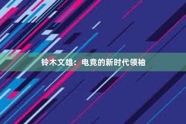 铃木文雄：电竞的新时代领袖