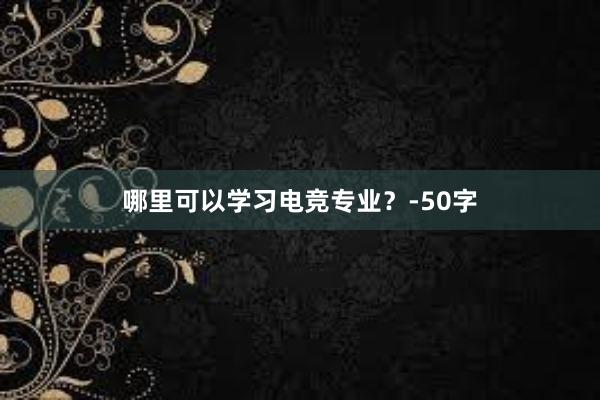 哪里可以学习电竞专业？-50字