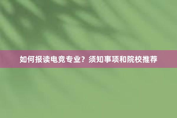 如何报读电竞专业？须知事项和院校推荐