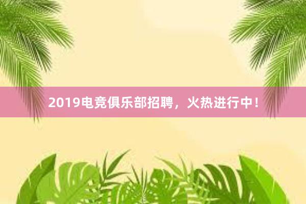 2019电竞俱乐部招聘，火热进行中！