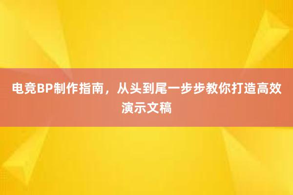 电竞BP制作指南，从头到尾一步步教你打造高效演示文稿