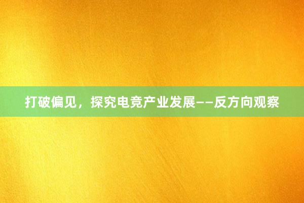 打破偏见，探究电竞产业发展——反方向观察