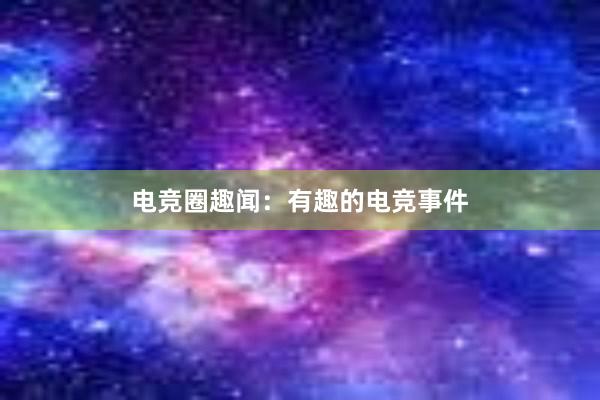 电竞圈趣闻：有趣的电竞事件