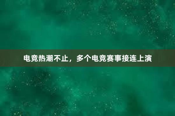 电竞热潮不止，多个电竞赛事接连上演