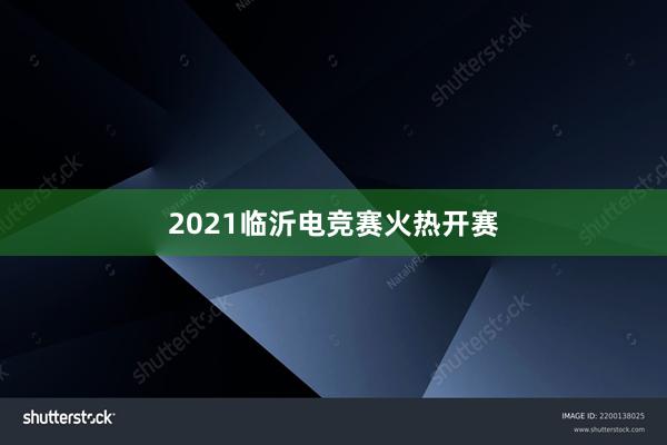 2021临沂电竞赛火热开赛