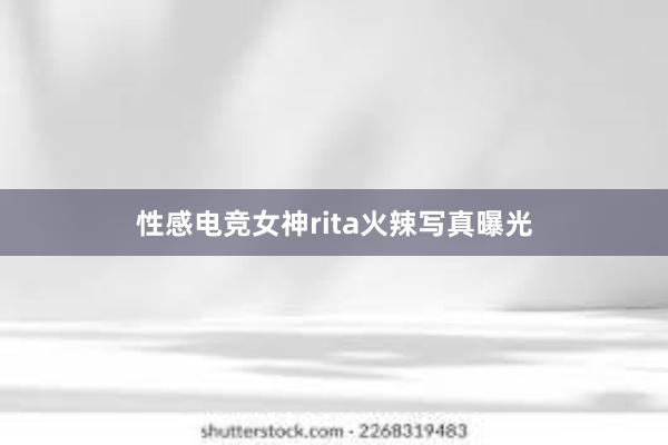 性感电竞女神rita火辣写真曝光