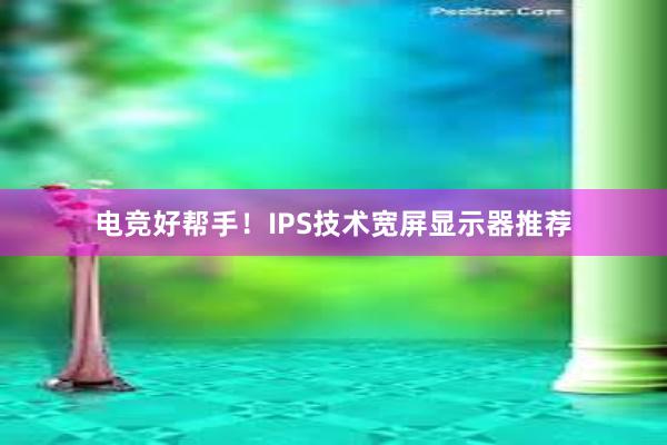 电竞好帮手！IPS技术宽屏显示器推荐