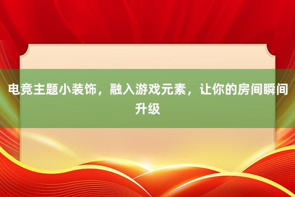 电竞主题小装饰，融入游戏元素，让你的房间瞬间升级