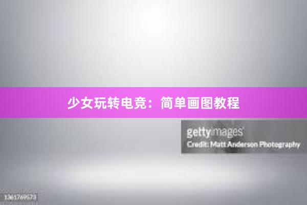 少女玩转电竞：简单画图教程