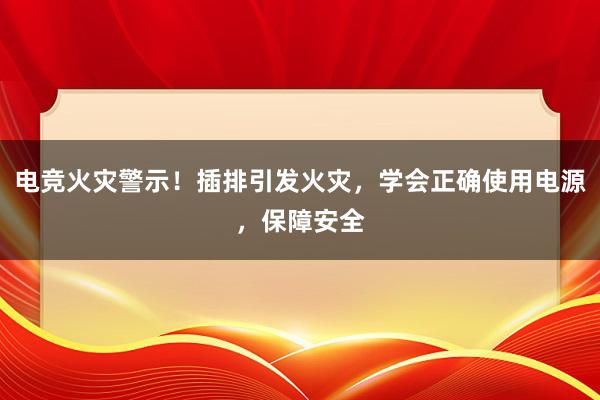 电竞火灾警示！插排引发火灾，学会正确使用电源，保障安全