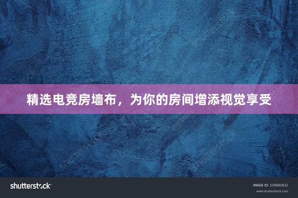 精选电竞房墙布，为你的房间增添视觉享受