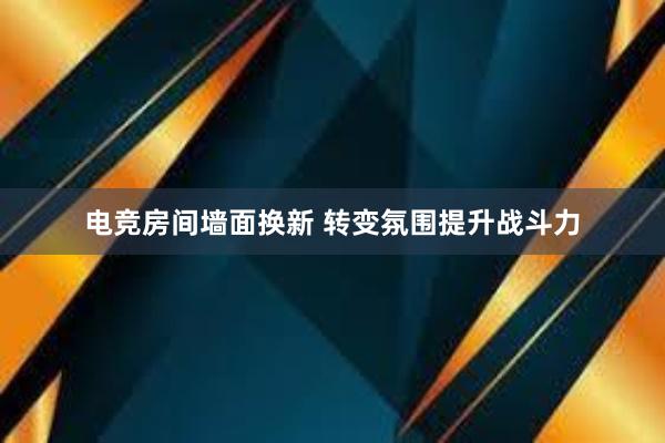 电竞房间墙面换新 转变氛围提升战斗力