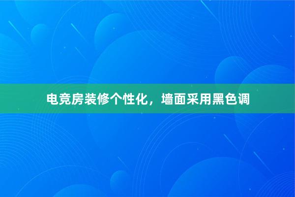 电竞房装修个性化，墙面采用黑色调