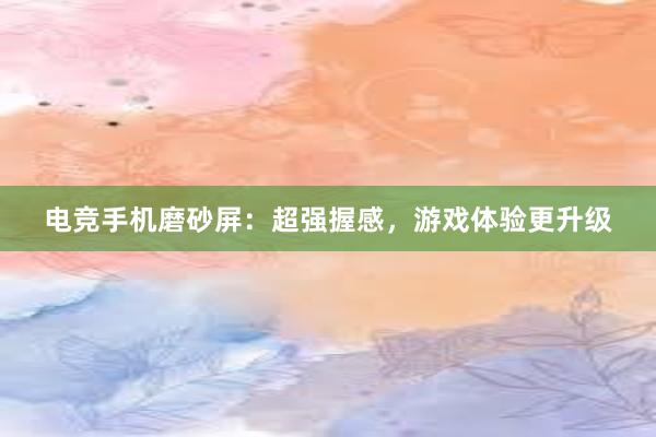 电竞手机磨砂屏：超强握感，游戏体验更升级