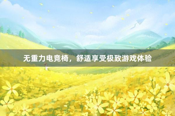 无重力电竞椅，舒适享受极致游戏体验