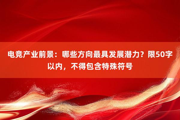 电竞产业前景：哪些方向最具发展潜力？限50字以内，不得包含特殊符号