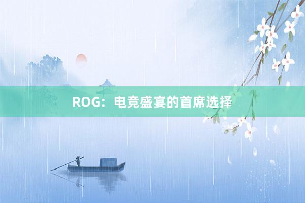 ROG：电竞盛宴的首席选择