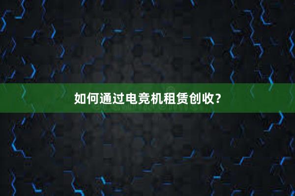 如何通过电竞机租赁创收？