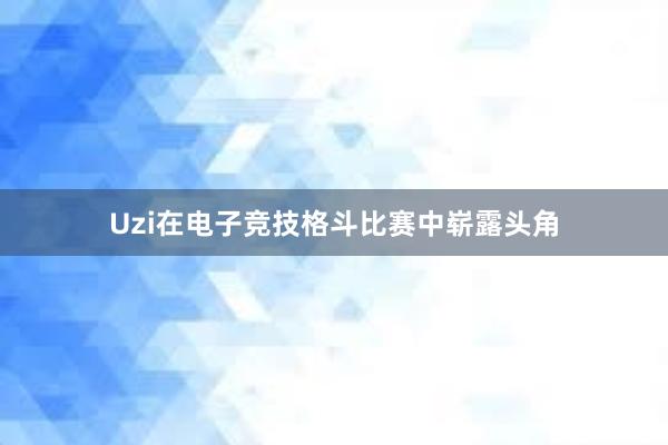 Uzi在电子竞技格斗比赛中崭露头角