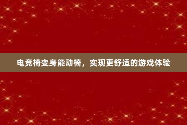 电竞椅变身能动椅，实现更舒适的游戏体验