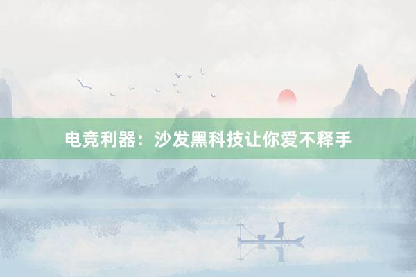 电竞利器：沙发黑科技让你爱不释手