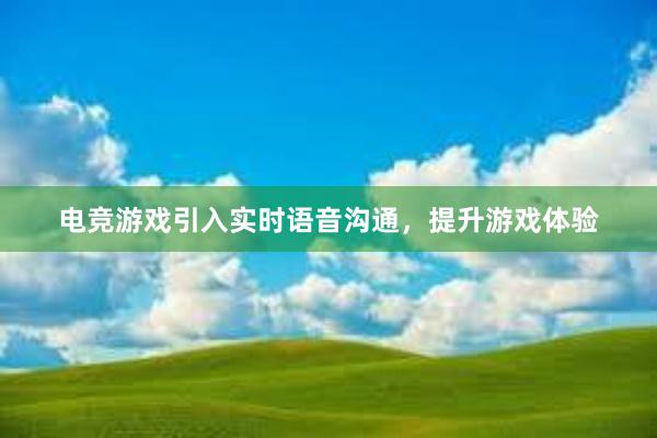 电竞游戏引入实时语音沟通，提升游戏体验