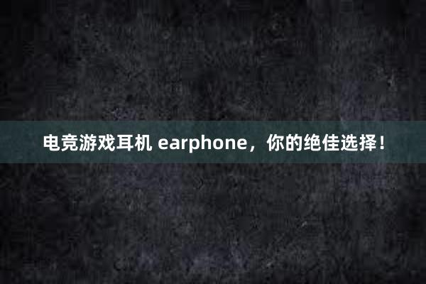 电竞游戏耳机 earphone，你的绝佳选择！