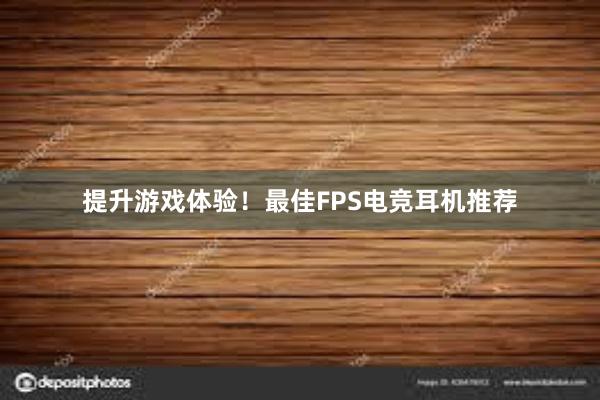 提升游戏体验！最佳FPS电竞耳机推荐