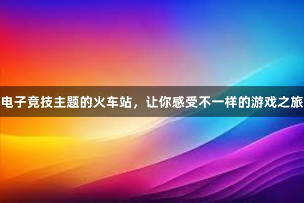 电子竞技主题的火车站，让你感受不一样的游戏之旅