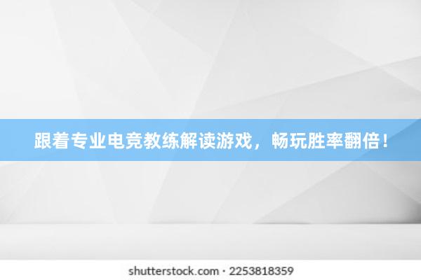 跟着专业电竞教练解读游戏，畅玩胜率翻倍！